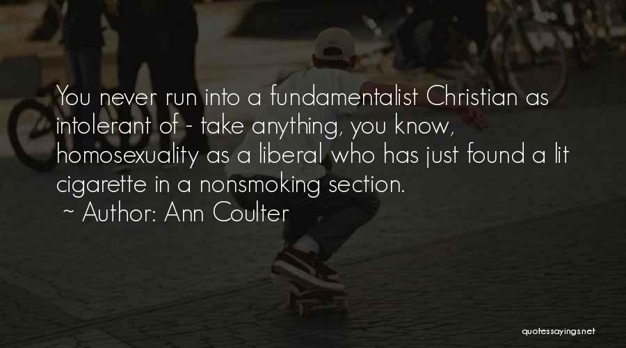 Ann Coulter Quotes: You Never Run Into A Fundamentalist Christian As Intolerant Of - Take Anything, You Know, Homosexuality As A Liberal Who