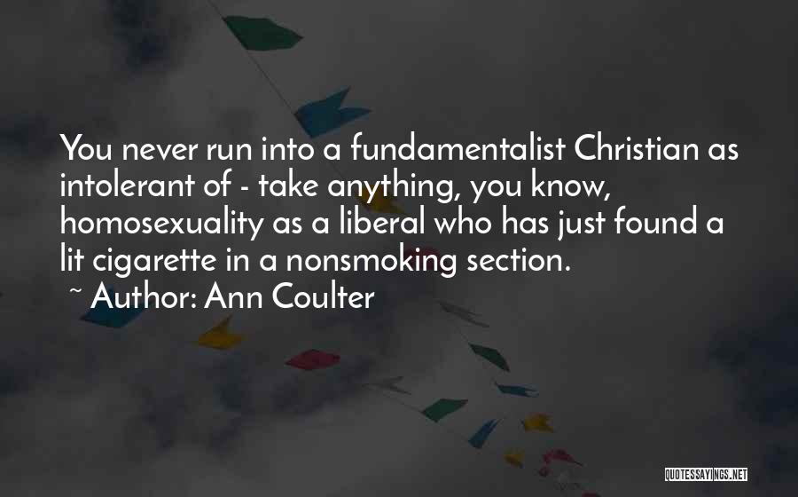 Ann Coulter Quotes: You Never Run Into A Fundamentalist Christian As Intolerant Of - Take Anything, You Know, Homosexuality As A Liberal Who