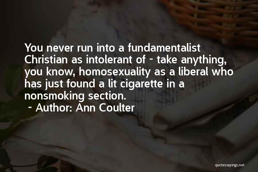 Ann Coulter Quotes: You Never Run Into A Fundamentalist Christian As Intolerant Of - Take Anything, You Know, Homosexuality As A Liberal Who