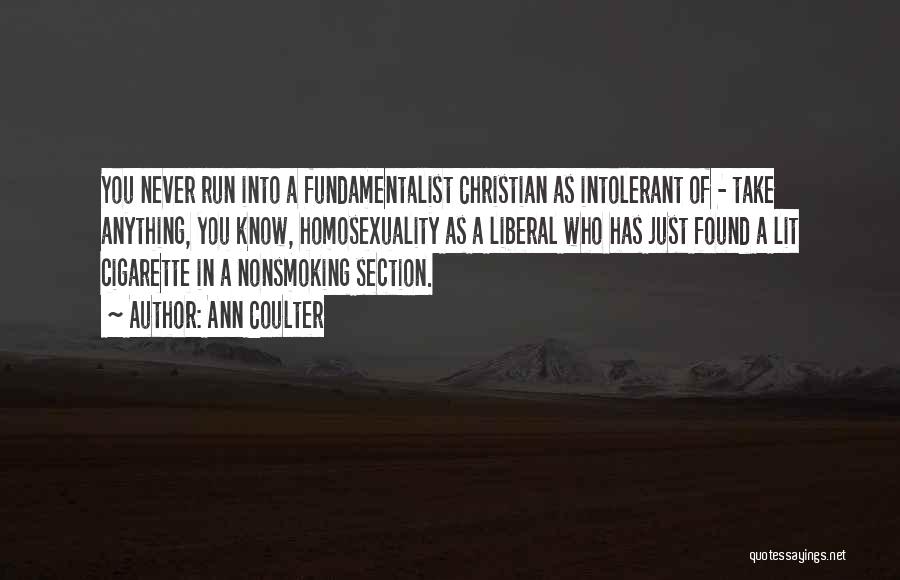 Ann Coulter Quotes: You Never Run Into A Fundamentalist Christian As Intolerant Of - Take Anything, You Know, Homosexuality As A Liberal Who