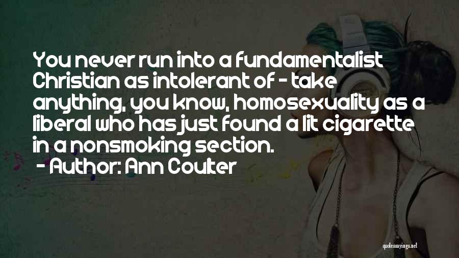 Ann Coulter Quotes: You Never Run Into A Fundamentalist Christian As Intolerant Of - Take Anything, You Know, Homosexuality As A Liberal Who