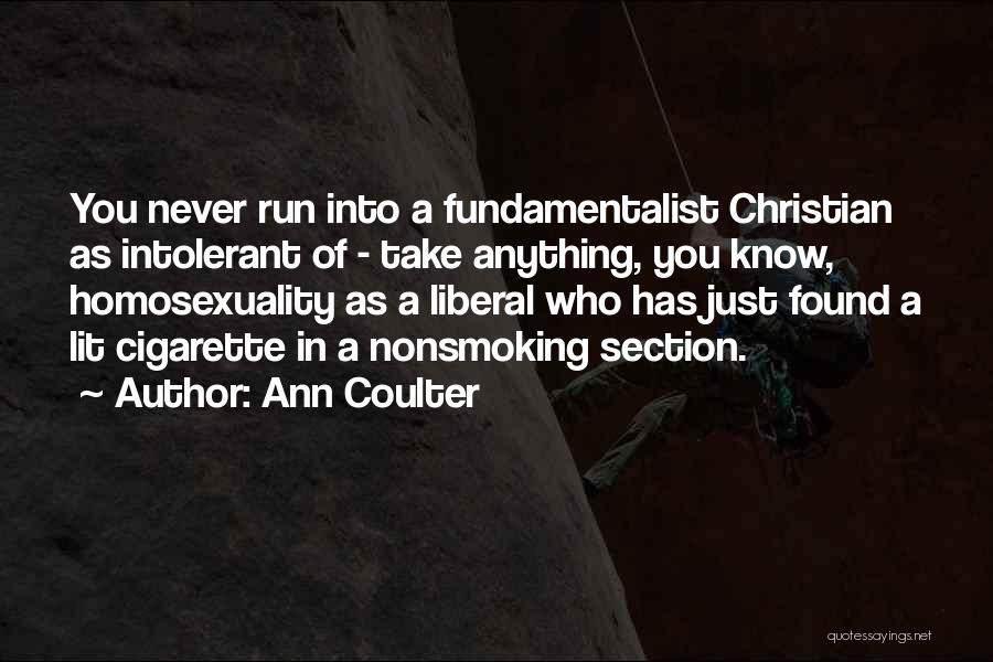 Ann Coulter Quotes: You Never Run Into A Fundamentalist Christian As Intolerant Of - Take Anything, You Know, Homosexuality As A Liberal Who