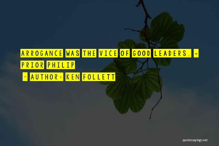 Ken Follett Quotes: Arrogance Was The Vice Of Good Leaders. - Prior Philip