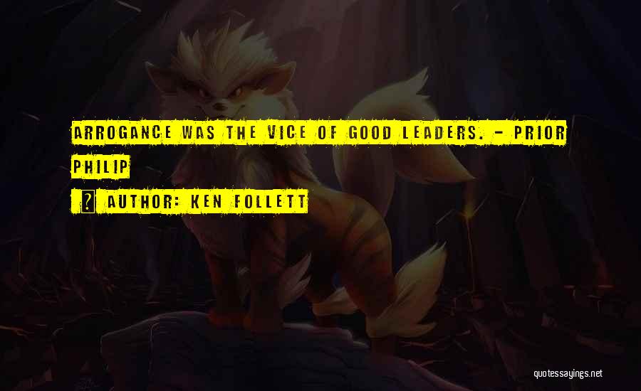 Ken Follett Quotes: Arrogance Was The Vice Of Good Leaders. - Prior Philip