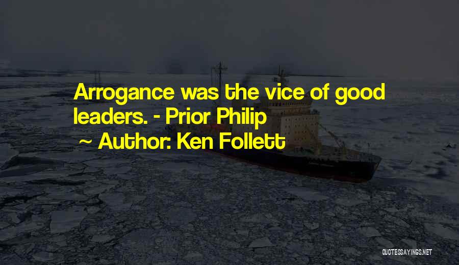 Ken Follett Quotes: Arrogance Was The Vice Of Good Leaders. - Prior Philip