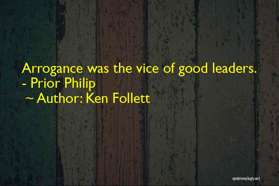 Ken Follett Quotes: Arrogance Was The Vice Of Good Leaders. - Prior Philip