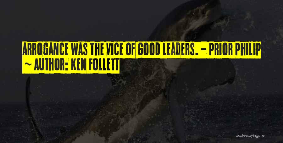 Ken Follett Quotes: Arrogance Was The Vice Of Good Leaders. - Prior Philip