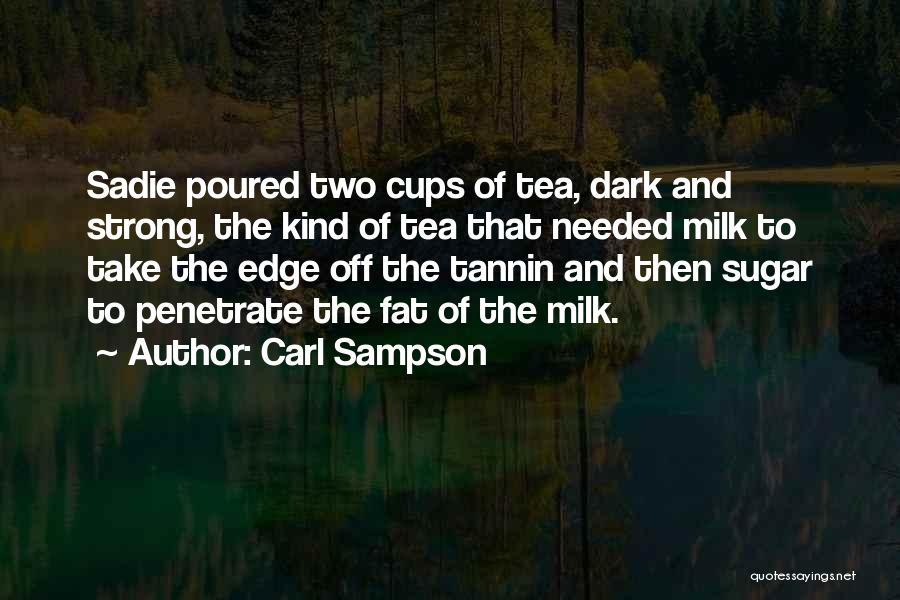 Carl Sampson Quotes: Sadie Poured Two Cups Of Tea, Dark And Strong, The Kind Of Tea That Needed Milk To Take The Edge