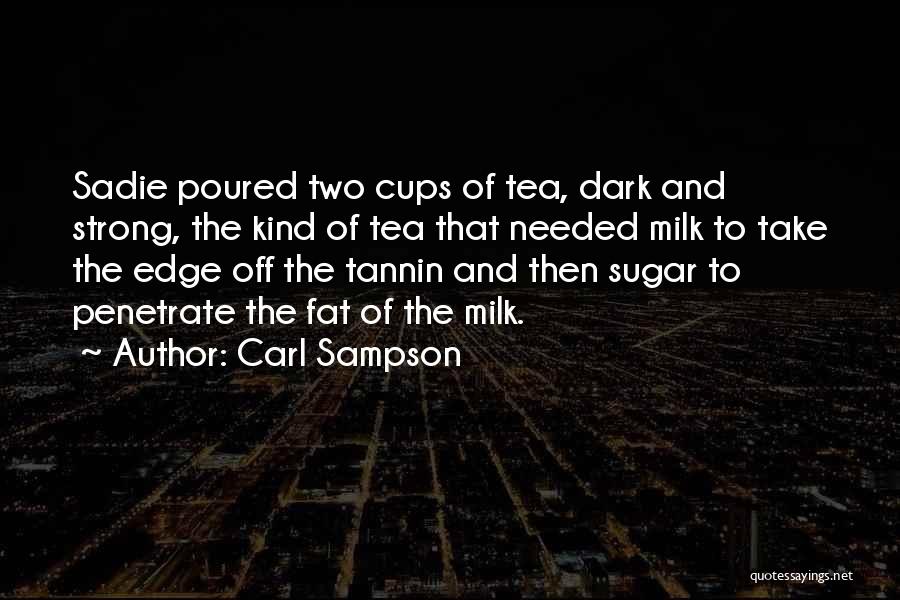 Carl Sampson Quotes: Sadie Poured Two Cups Of Tea, Dark And Strong, The Kind Of Tea That Needed Milk To Take The Edge