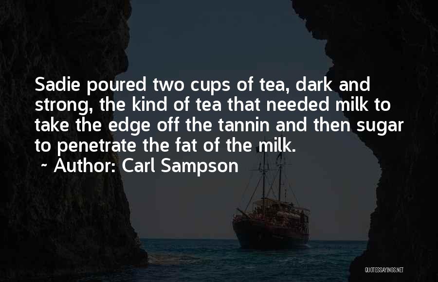 Carl Sampson Quotes: Sadie Poured Two Cups Of Tea, Dark And Strong, The Kind Of Tea That Needed Milk To Take The Edge