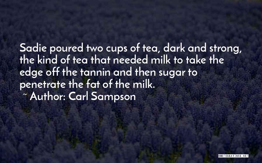 Carl Sampson Quotes: Sadie Poured Two Cups Of Tea, Dark And Strong, The Kind Of Tea That Needed Milk To Take The Edge