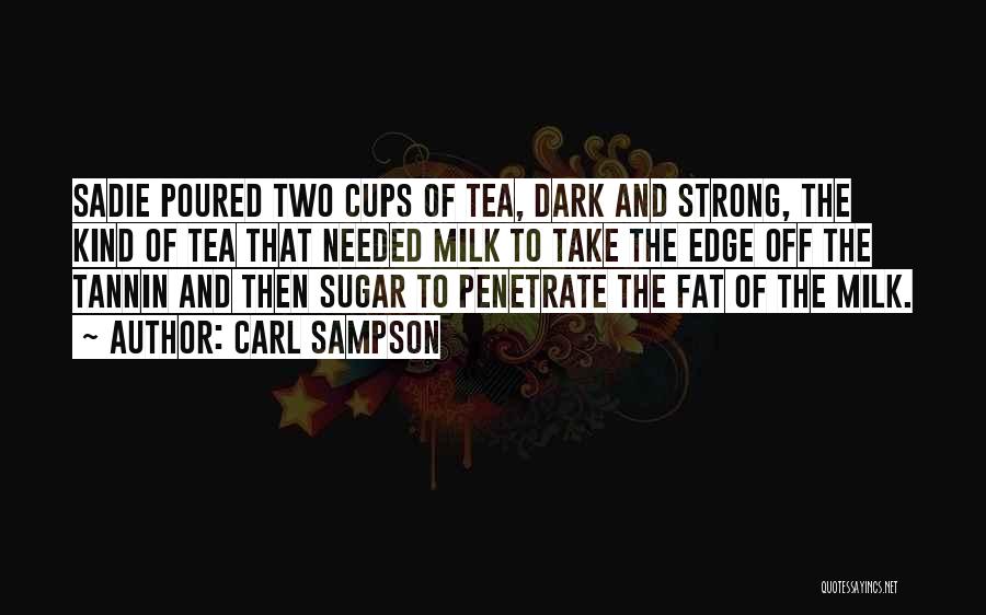 Carl Sampson Quotes: Sadie Poured Two Cups Of Tea, Dark And Strong, The Kind Of Tea That Needed Milk To Take The Edge