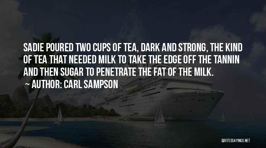 Carl Sampson Quotes: Sadie Poured Two Cups Of Tea, Dark And Strong, The Kind Of Tea That Needed Milk To Take The Edge