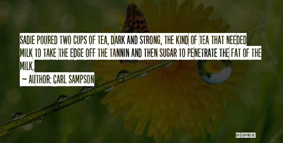 Carl Sampson Quotes: Sadie Poured Two Cups Of Tea, Dark And Strong, The Kind Of Tea That Needed Milk To Take The Edge