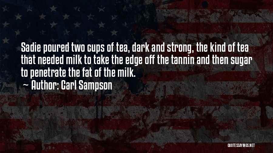 Carl Sampson Quotes: Sadie Poured Two Cups Of Tea, Dark And Strong, The Kind Of Tea That Needed Milk To Take The Edge