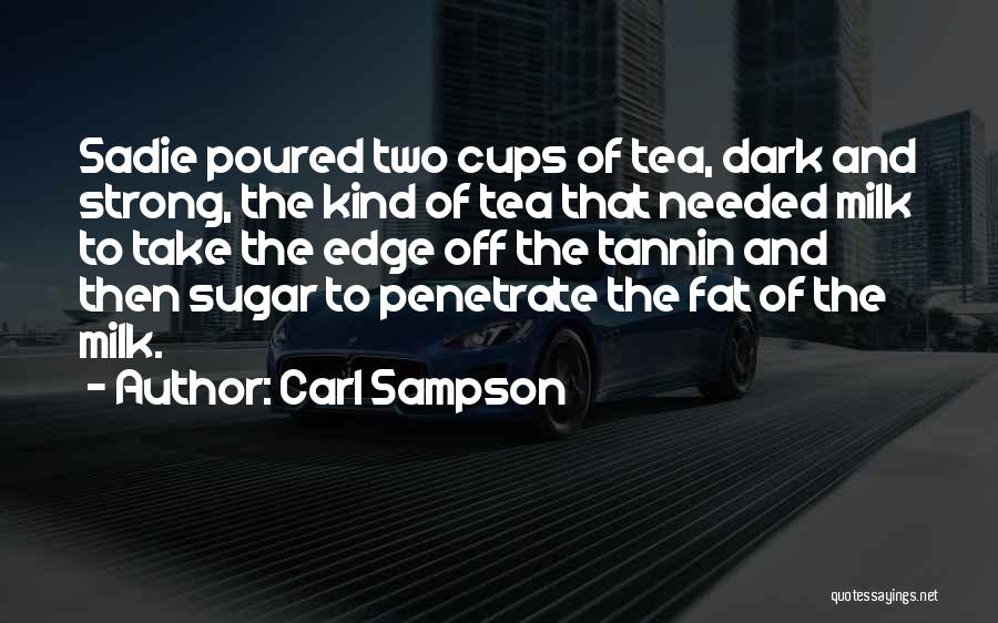 Carl Sampson Quotes: Sadie Poured Two Cups Of Tea, Dark And Strong, The Kind Of Tea That Needed Milk To Take The Edge