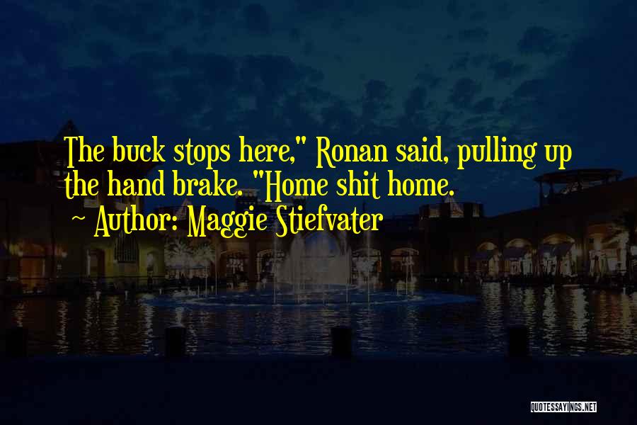 Maggie Stiefvater Quotes: The Buck Stops Here, Ronan Said, Pulling Up The Hand Brake. Home Shit Home.