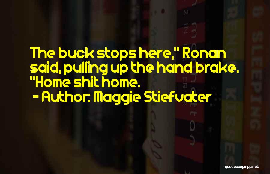 Maggie Stiefvater Quotes: The Buck Stops Here, Ronan Said, Pulling Up The Hand Brake. Home Shit Home.