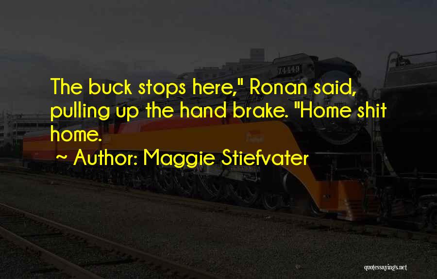 Maggie Stiefvater Quotes: The Buck Stops Here, Ronan Said, Pulling Up The Hand Brake. Home Shit Home.