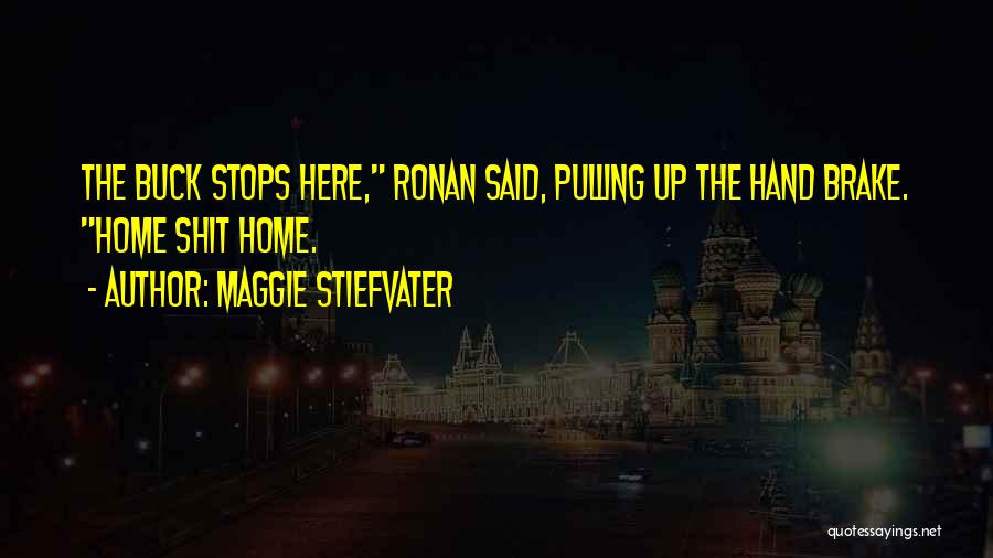 Maggie Stiefvater Quotes: The Buck Stops Here, Ronan Said, Pulling Up The Hand Brake. Home Shit Home.