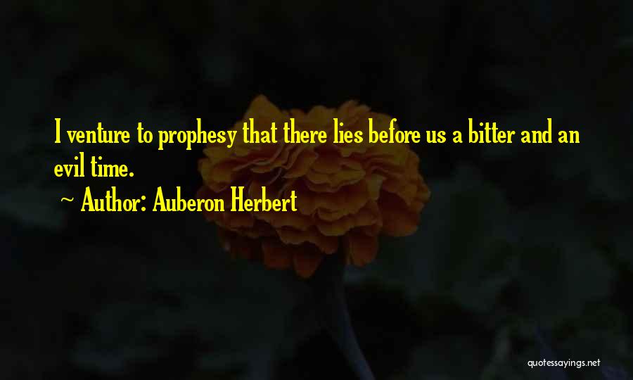 Auberon Herbert Quotes: I Venture To Prophesy That There Lies Before Us A Bitter And An Evil Time.