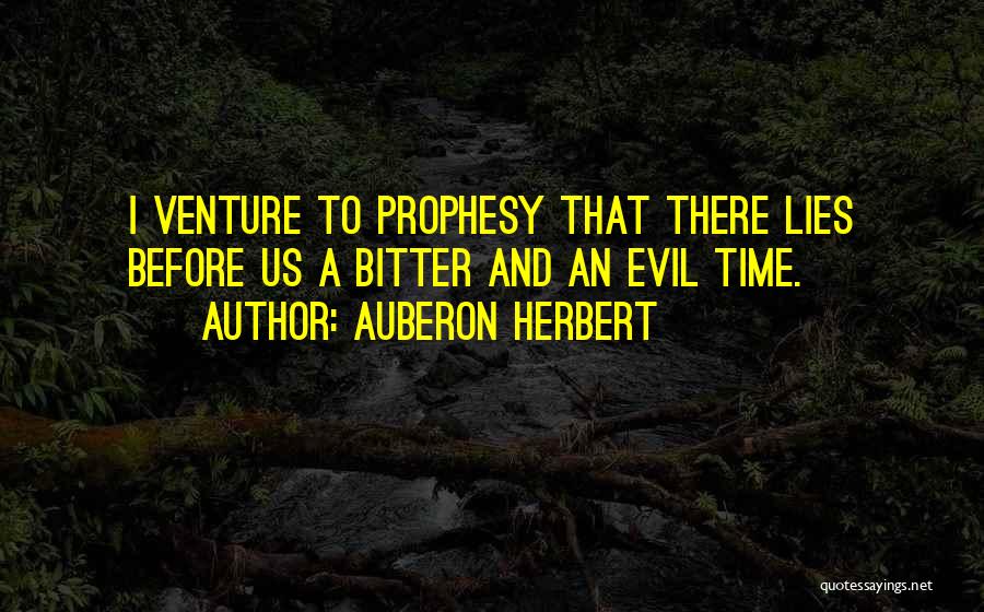 Auberon Herbert Quotes: I Venture To Prophesy That There Lies Before Us A Bitter And An Evil Time.