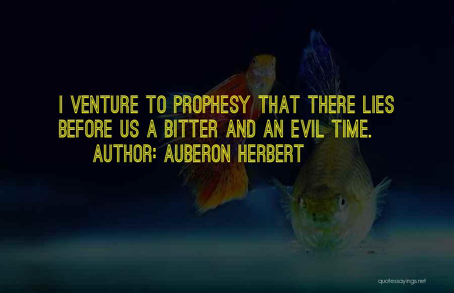 Auberon Herbert Quotes: I Venture To Prophesy That There Lies Before Us A Bitter And An Evil Time.