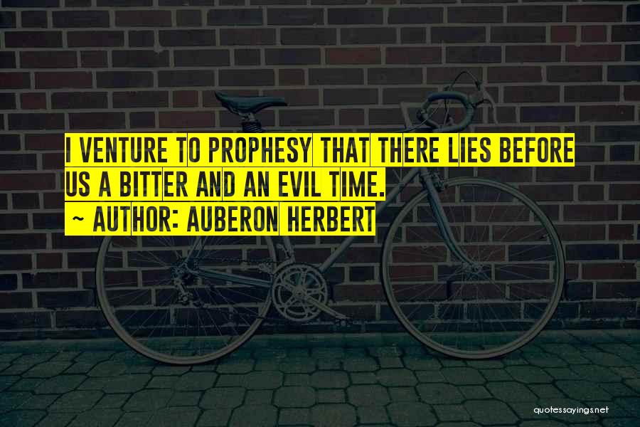 Auberon Herbert Quotes: I Venture To Prophesy That There Lies Before Us A Bitter And An Evil Time.