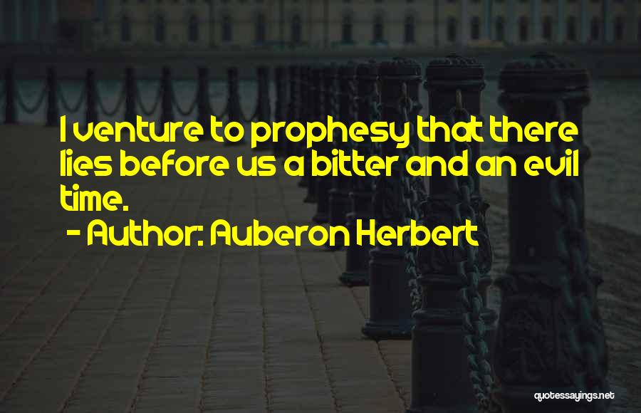 Auberon Herbert Quotes: I Venture To Prophesy That There Lies Before Us A Bitter And An Evil Time.