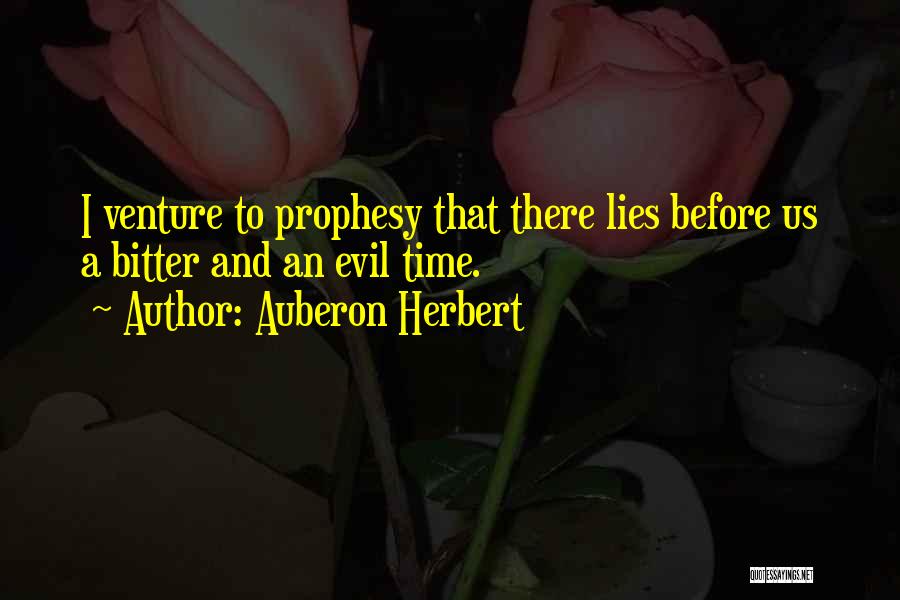 Auberon Herbert Quotes: I Venture To Prophesy That There Lies Before Us A Bitter And An Evil Time.