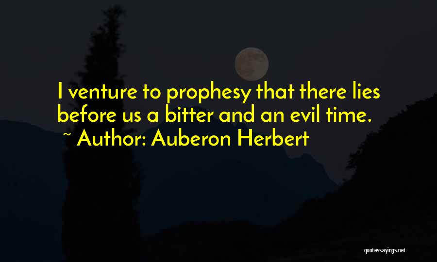 Auberon Herbert Quotes: I Venture To Prophesy That There Lies Before Us A Bitter And An Evil Time.