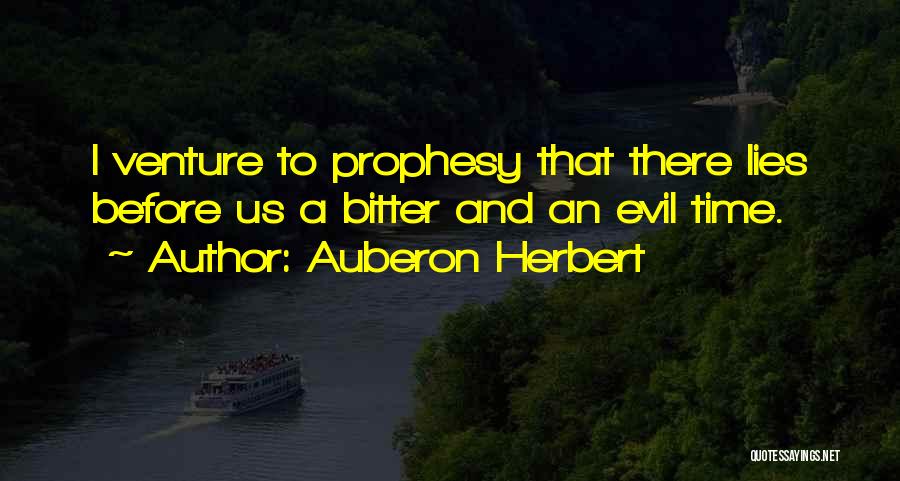 Auberon Herbert Quotes: I Venture To Prophesy That There Lies Before Us A Bitter And An Evil Time.
