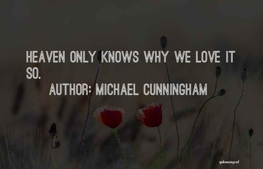 Michael Cunningham Quotes: Heaven Only Knows Why We Love It So.