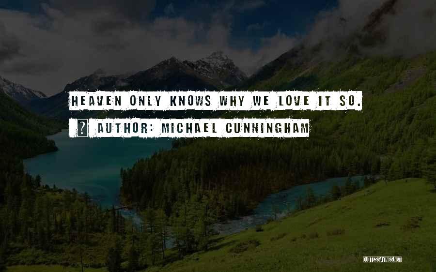 Michael Cunningham Quotes: Heaven Only Knows Why We Love It So.