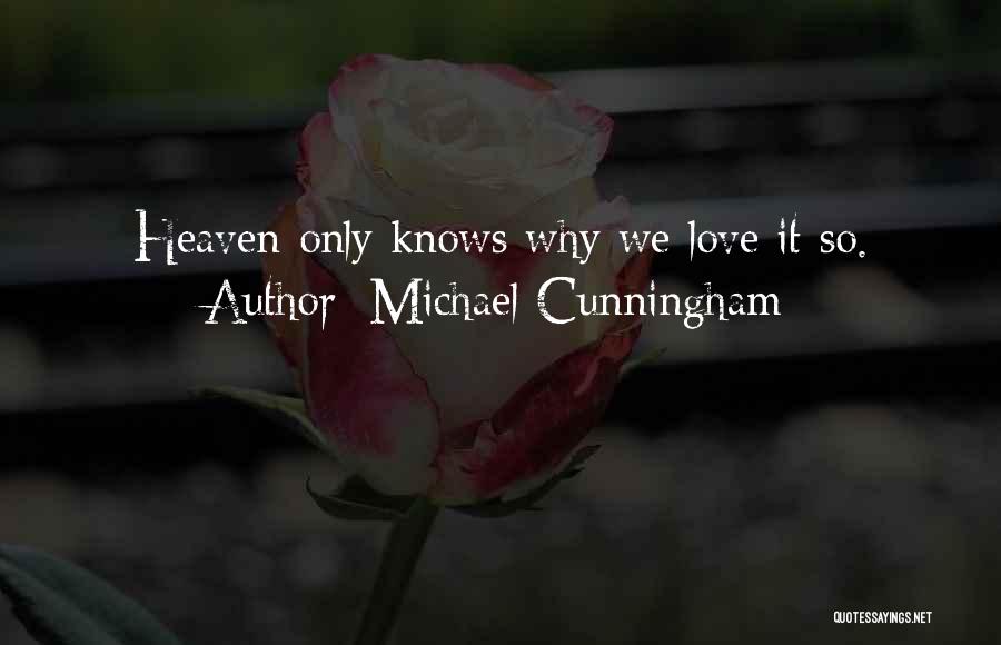 Michael Cunningham Quotes: Heaven Only Knows Why We Love It So.