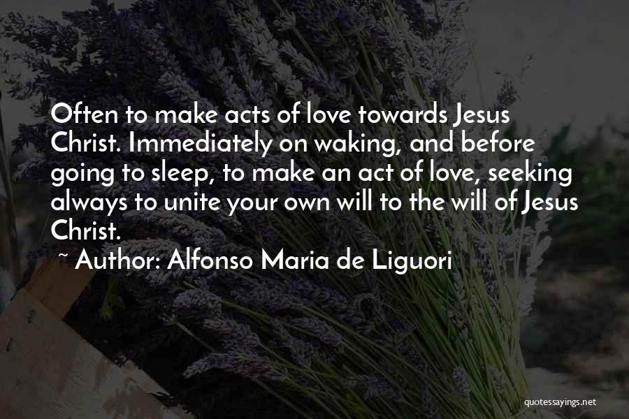 Alfonso Maria De Liguori Quotes: Often To Make Acts Of Love Towards Jesus Christ. Immediately On Waking, And Before Going To Sleep, To Make An