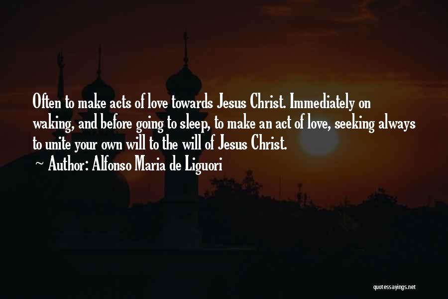 Alfonso Maria De Liguori Quotes: Often To Make Acts Of Love Towards Jesus Christ. Immediately On Waking, And Before Going To Sleep, To Make An