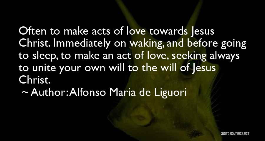 Alfonso Maria De Liguori Quotes: Often To Make Acts Of Love Towards Jesus Christ. Immediately On Waking, And Before Going To Sleep, To Make An