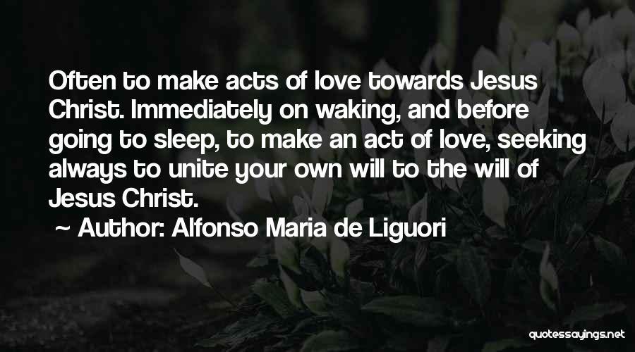 Alfonso Maria De Liguori Quotes: Often To Make Acts Of Love Towards Jesus Christ. Immediately On Waking, And Before Going To Sleep, To Make An