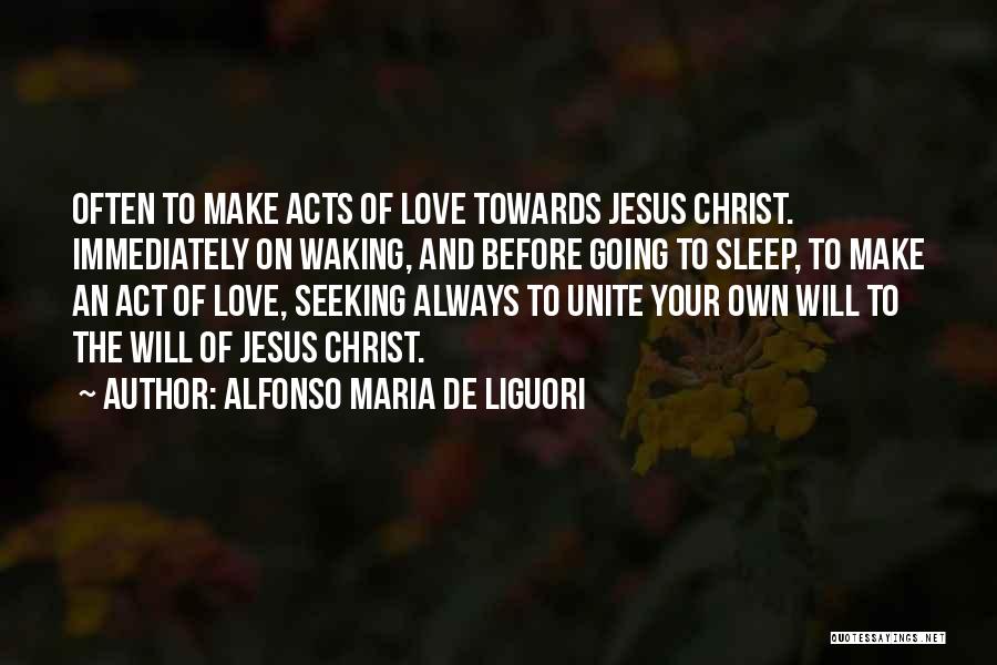 Alfonso Maria De Liguori Quotes: Often To Make Acts Of Love Towards Jesus Christ. Immediately On Waking, And Before Going To Sleep, To Make An