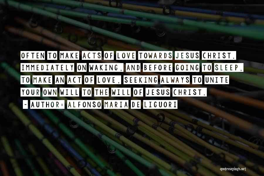 Alfonso Maria De Liguori Quotes: Often To Make Acts Of Love Towards Jesus Christ. Immediately On Waking, And Before Going To Sleep, To Make An