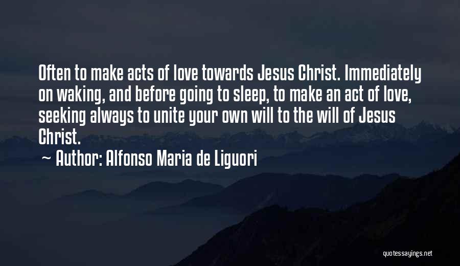 Alfonso Maria De Liguori Quotes: Often To Make Acts Of Love Towards Jesus Christ. Immediately On Waking, And Before Going To Sleep, To Make An