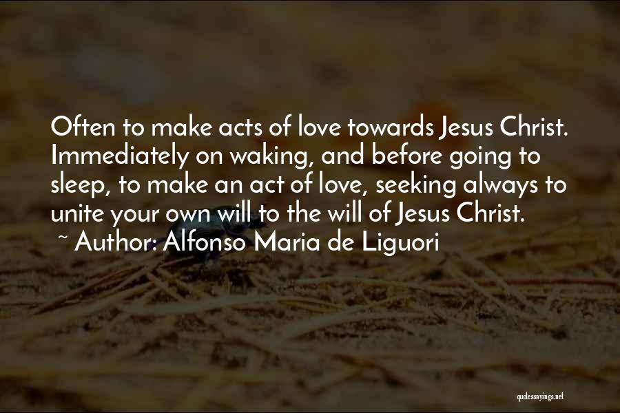 Alfonso Maria De Liguori Quotes: Often To Make Acts Of Love Towards Jesus Christ. Immediately On Waking, And Before Going To Sleep, To Make An