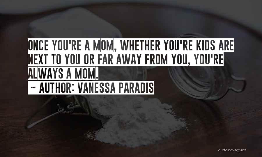 Vanessa Paradis Quotes: Once You're A Mom, Whether You're Kids Are Next To You Or Far Away From You, You're Always A Mom.