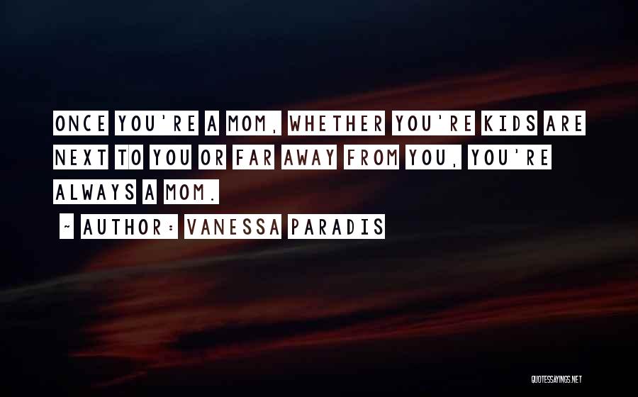 Vanessa Paradis Quotes: Once You're A Mom, Whether You're Kids Are Next To You Or Far Away From You, You're Always A Mom.