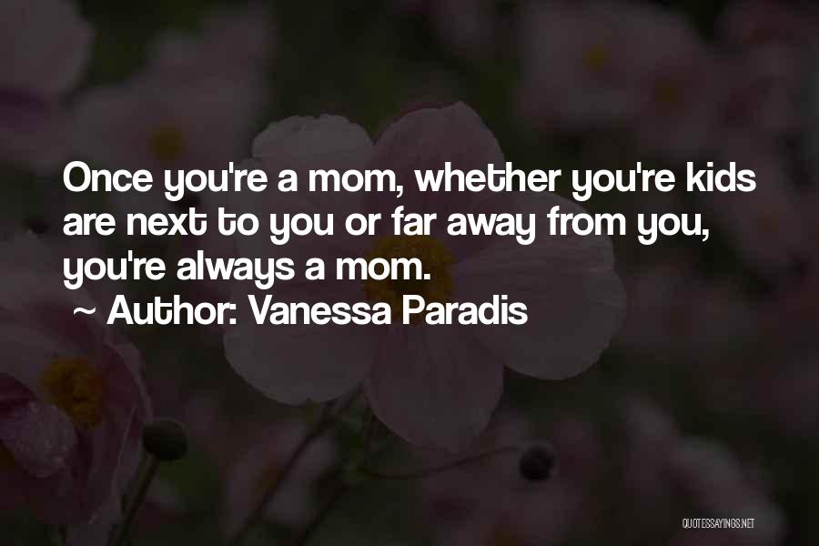 Vanessa Paradis Quotes: Once You're A Mom, Whether You're Kids Are Next To You Or Far Away From You, You're Always A Mom.