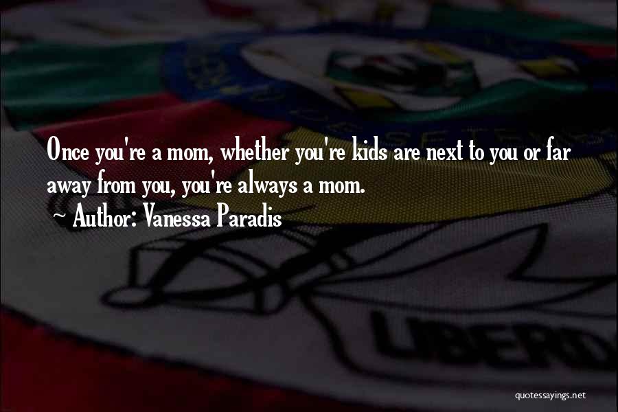 Vanessa Paradis Quotes: Once You're A Mom, Whether You're Kids Are Next To You Or Far Away From You, You're Always A Mom.