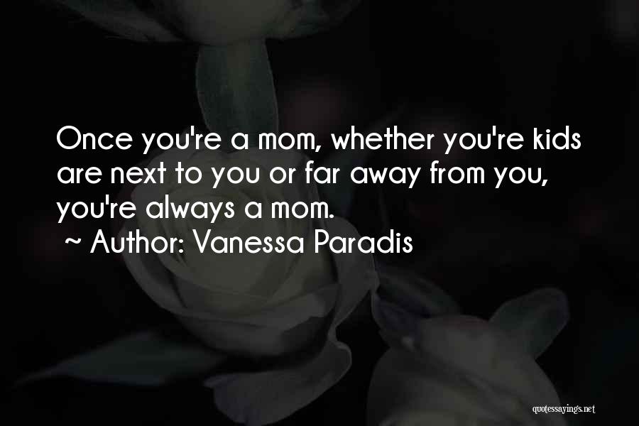 Vanessa Paradis Quotes: Once You're A Mom, Whether You're Kids Are Next To You Or Far Away From You, You're Always A Mom.