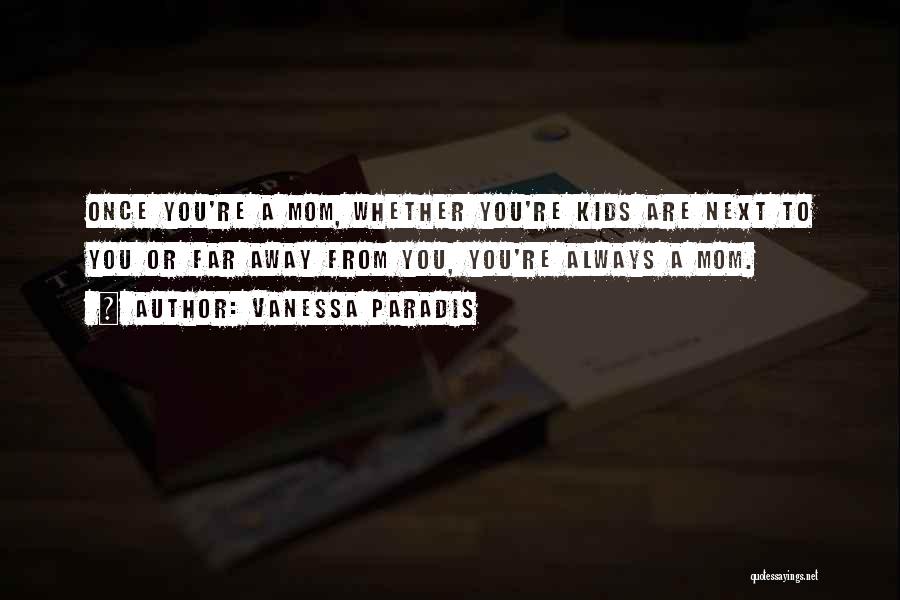 Vanessa Paradis Quotes: Once You're A Mom, Whether You're Kids Are Next To You Or Far Away From You, You're Always A Mom.