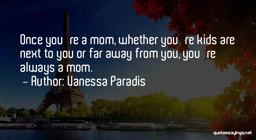 Vanessa Paradis Quotes: Once You're A Mom, Whether You're Kids Are Next To You Or Far Away From You, You're Always A Mom.